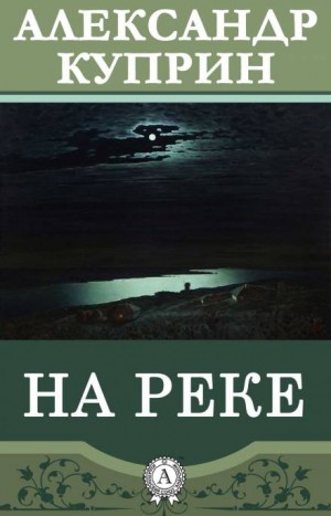 Александр Иванович Куприн - На реке