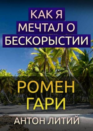 Ромен Гари - Как я мечтал о бескорыстии