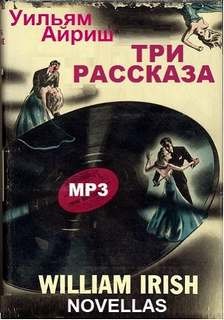 Корнелл Вулрич (Уильям Айриш) - Сборник «Три рассказа»: «Слишком хорошо, чтобы умереть»; «Танцующий детектив»; «Чем заняться мертвецу»