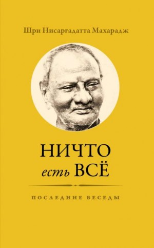 Махарадж Нисаргадатта - Ничто есть Всё. Последние беседы