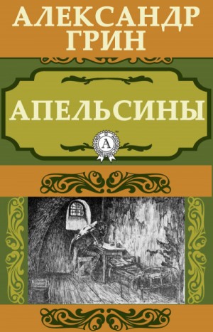 Александр Степанович Грин - Апельсины