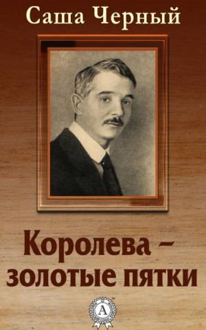 Саша Черный - Королева - золотые пятки