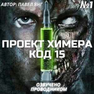 Павел ЯНГ - Проект Химера. Код 15. Часть 1 — Начало