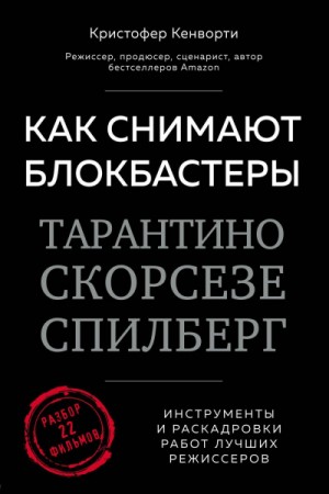 Кристофер Кенворти - Как снимают блокбастеры Тарантино, Скорсезе, Спилберг. Инструменты и раскадровки работ лучших режиссеров