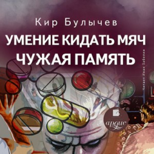 Кир Булычев - Сборник: Умение кидать мяч; Чужая память