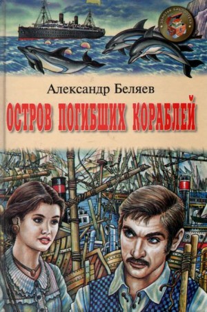 Александр Романович Беляев - Остров Погибших Кораблей