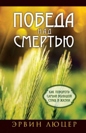 Эрвин Люцер - Победа над смертью. Как побороть самый большой страх в жизни