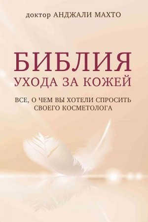 Анджали Махто - Библия ухода за кожей. Все, о чем вы хотели спросить своего косметолога