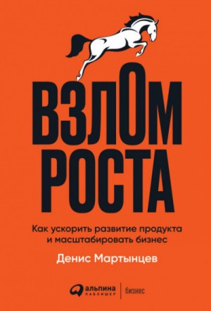 Денис Мартынцев - Взлом роста. Как ускорить развитие продукта и масштабировать бизнес