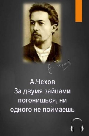 Антон Павлович Чехов - За двумя зайцами погонишься, ни одного не поймаешь