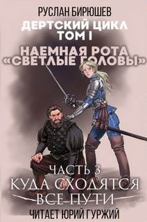 Руслан Бирюшев - Дертский цикл. Наёмная рота «Светлые головы»: 1.1.4. Куда сходятся все пути