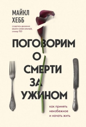 Майкл Хебб - Поговорим о смерти за ужином. Как принять неизбежное и начать жить