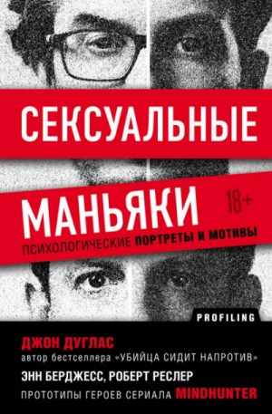 Джон Дуглас, Роберт Ресслер, Энн Бёрджесс - Сексуальные маньяки. Психологические портреты и мотивы