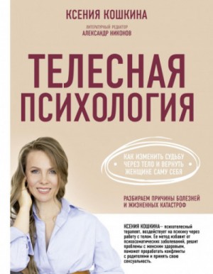 Ксения Кошкина - Телесная психология: как изменить судьбу через тело и вернуть женщине саму себя