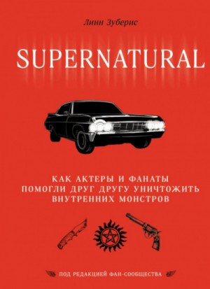 Линн Зубернис - Сверхъестественное. Как актеры и фанаты помогли друг другу уничтожить внутренних монстров