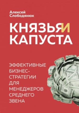 Алексей Слободянюк - Князья и капуста. Эффективные бизнес-стратегии для менеджеров среднего звена