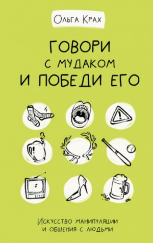 Ольга Крах - Говори с мудаком и победи его. Искусство манипуляции и общения с людьми