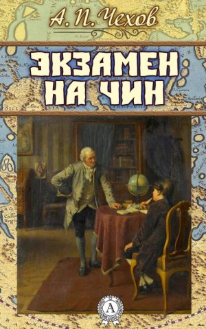 Антон Павлович Чехов - Экзамен на чин