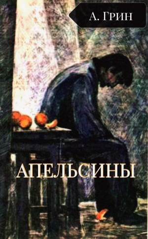 Александр Степанович Грин - Апельсины