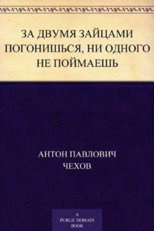 Антон Павлович Чехов - За двумя зайцами погонишься, ни одного не поймаешь