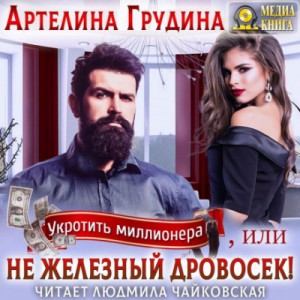 Артелина Грудина - Укротить миллионера, или Не железный Дровосек