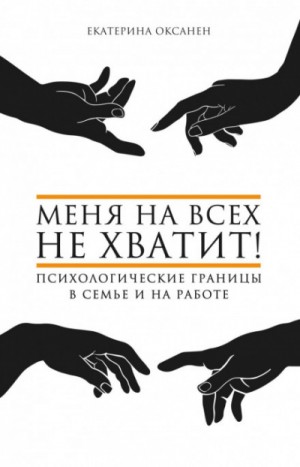 Екатерина Оксанен - Меня на всех не хватит! Психологические границы в семье и на работе