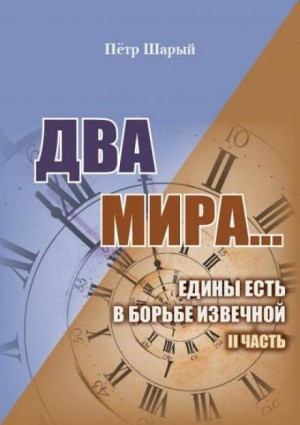 Пётр Шарый - Два мира: 2. Два мира…едины есть в борьбе извечной