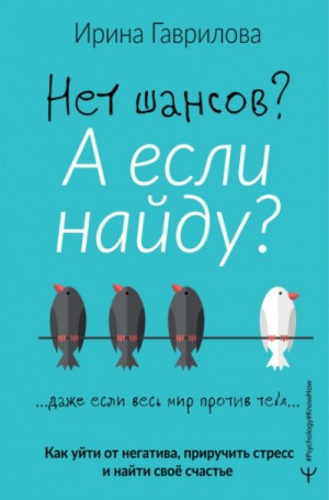 Ирина Гаврилова - Нет шансов? А если найду? Как уйти от негатива, приручить стресс и найти своё счастье