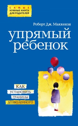 Роберт Дж. Маккензи - Упрямый ребенок: как установить границы дозволенного