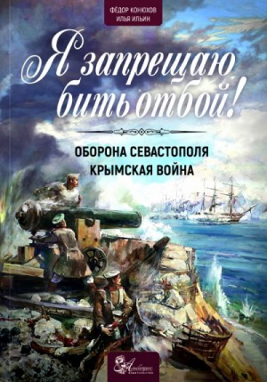 Федор Конюхов, Илья Ильин - Я запрещаю бить отбой! Оборона Севастополя