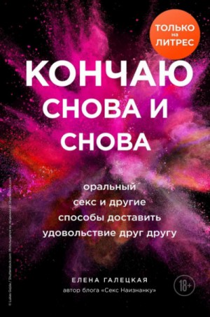 Елена Галецкая - Кончаю снова и снова. Оральный секс и другие способы доставить друг другу удовольствие