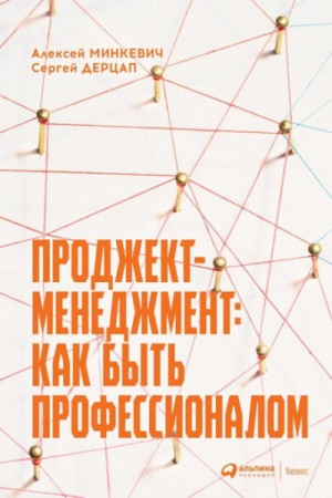 Алексей Минкевич, Сергей Дерцап - Проджект-менеджмент: как быть профессионалом