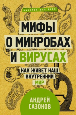 Андрей Сазонов - Мифы о микробах и вирусах. Как живет наш внутренний мир