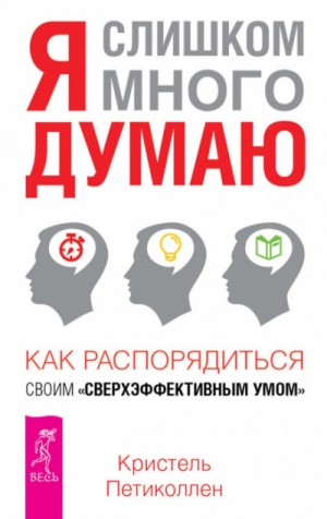 Кристель Петиколлен - Я слишком много думаю. Как распорядиться своим сверхэффективным умом