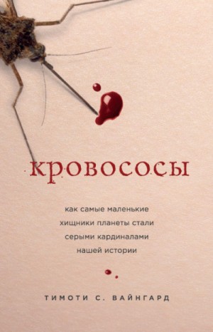 Тимоти С. Вайнгард - Кровососы. Как самые маленькие хищники планеты стали серыми кардиналами нашей истории