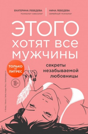 Екатерина Лебедева, Нина Лебедева - Этого хотят все мужчины. Секреты незабываемой любовницы