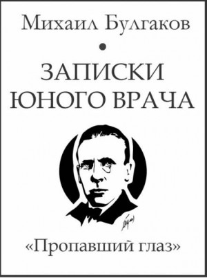 Михаил Афанасьевич Булгаков - Записки юного врача: 6. Пропавший глаз