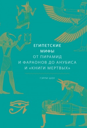 Гэрри Шоу - Египетские мифы. От пирамид и фараонов до Анубиса и «Книги мёртвых»