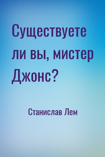 Станислав Лем - Существуете ли вы, мистер Джонс?