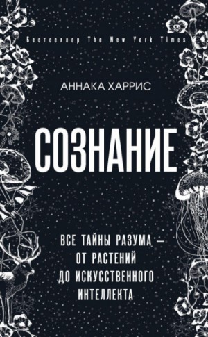 Аннака Харрис - Сознание. Все тайны разума – от растений до искусственного интеллекта