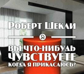 Роберт Шекли - Вы что-нибудь чувствуете, когда я прикасаюсь?