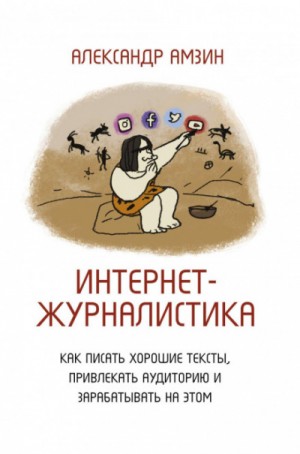 Александр Амзин - Интернет-журналистика. Как писать хорошие тексты, привлекать аудиторию и зарабатывать на этом