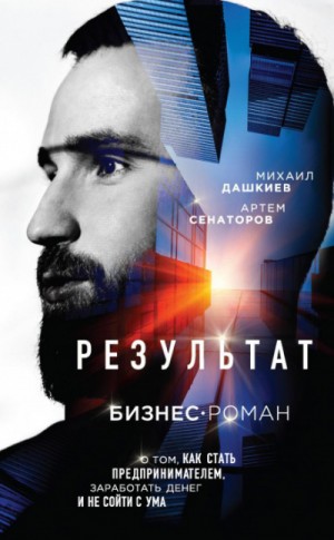 Михаил Дашкиев, Артем Сенаторов - Результат. Бизнес-роман о том, как стать предпринимателем, заработать денег и не сойти с ума