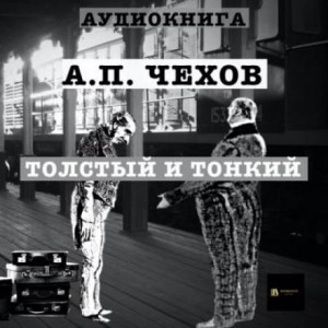 Антон Павлович Чехов - Толстый и тонкий