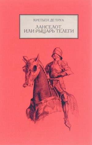 Кретьен Де Труа - Ланселот, или Рыцарь телеги