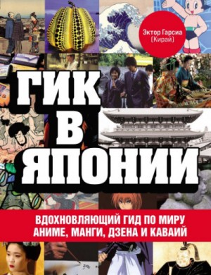 Эктор Гарсиа (Кирай) - Гик в Японии. Вдохновляющий гид по миру аниме, манги, дзена и каваий