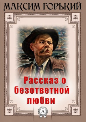 Максим Горький - Рассказ о безответной любви
