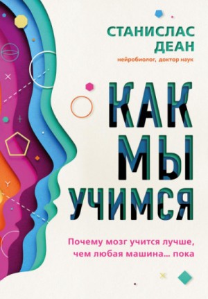 Станислас Деан - Как мы учимся. Почему мозг учится лучше, чем любая машина… пока