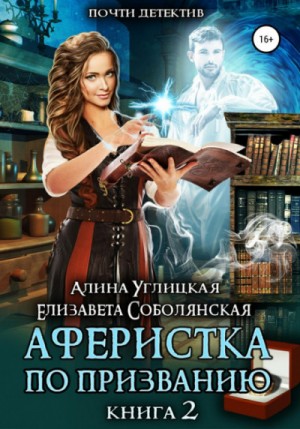 Алина Углицкая, Елизавета Соболянская - Аферистка по призванию. Книга II