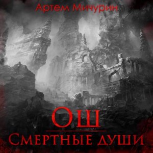 Артем Мичурин - Ош. Смертные души